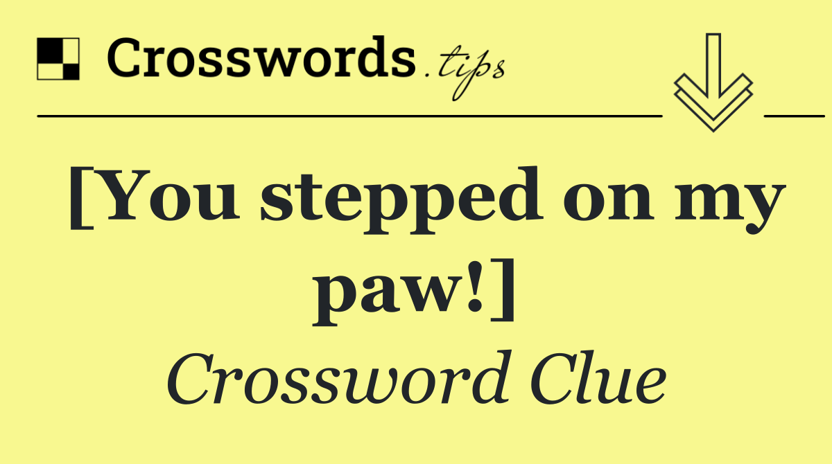 [You stepped on my paw!]
