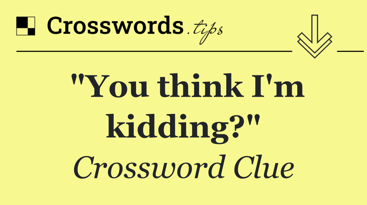 "You think I'm kidding?"