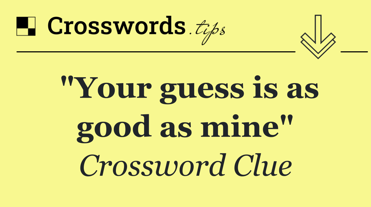 "Your guess is as good as mine"