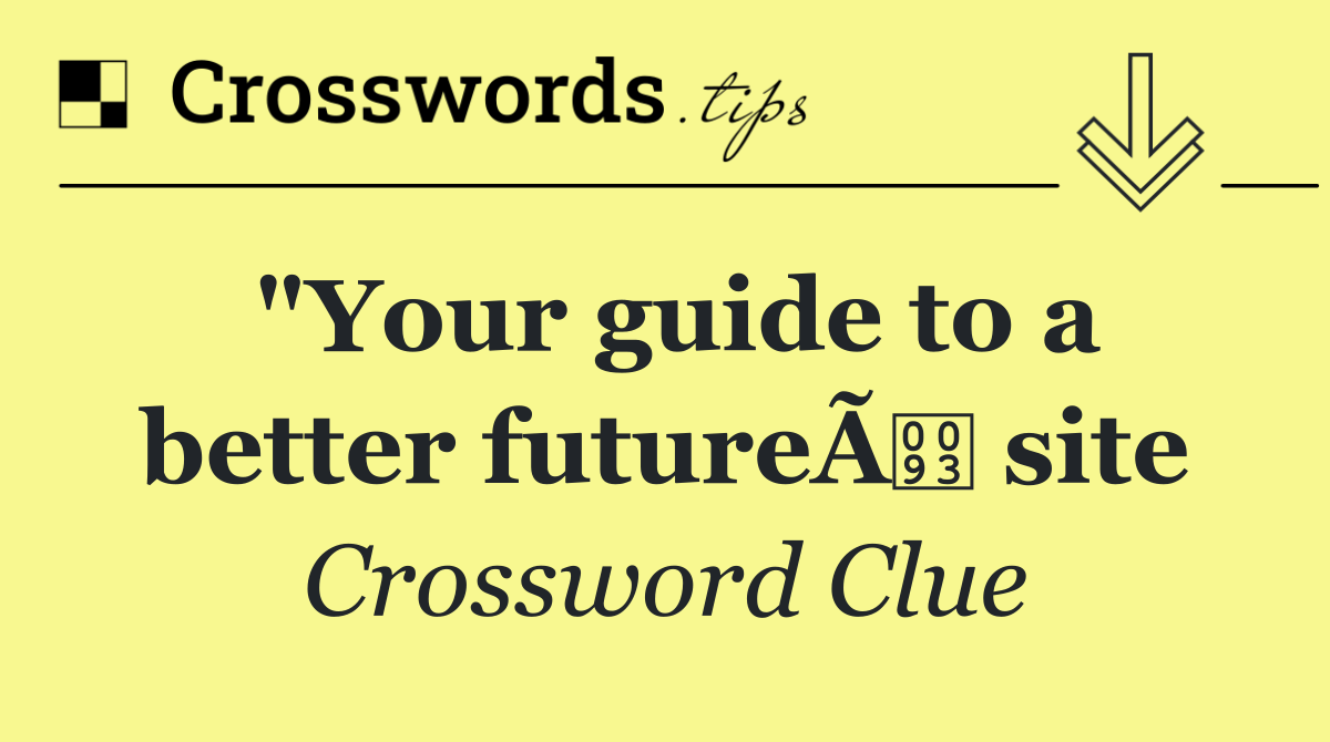 "Your guide to a better futureÃ site