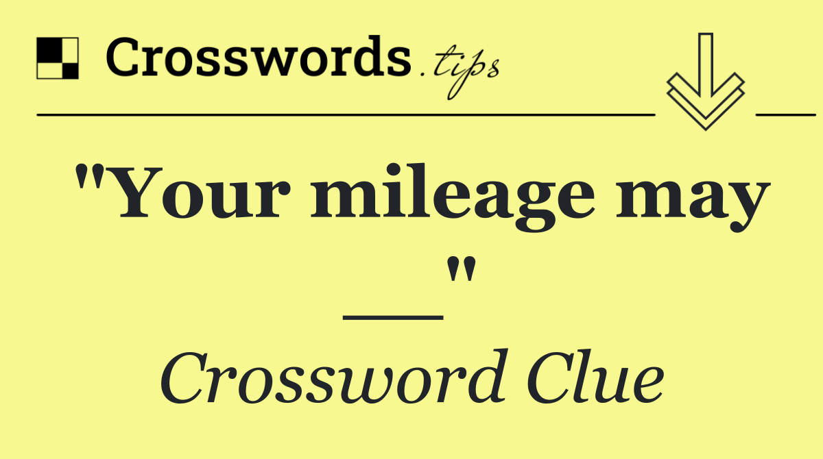 "Your mileage may __"