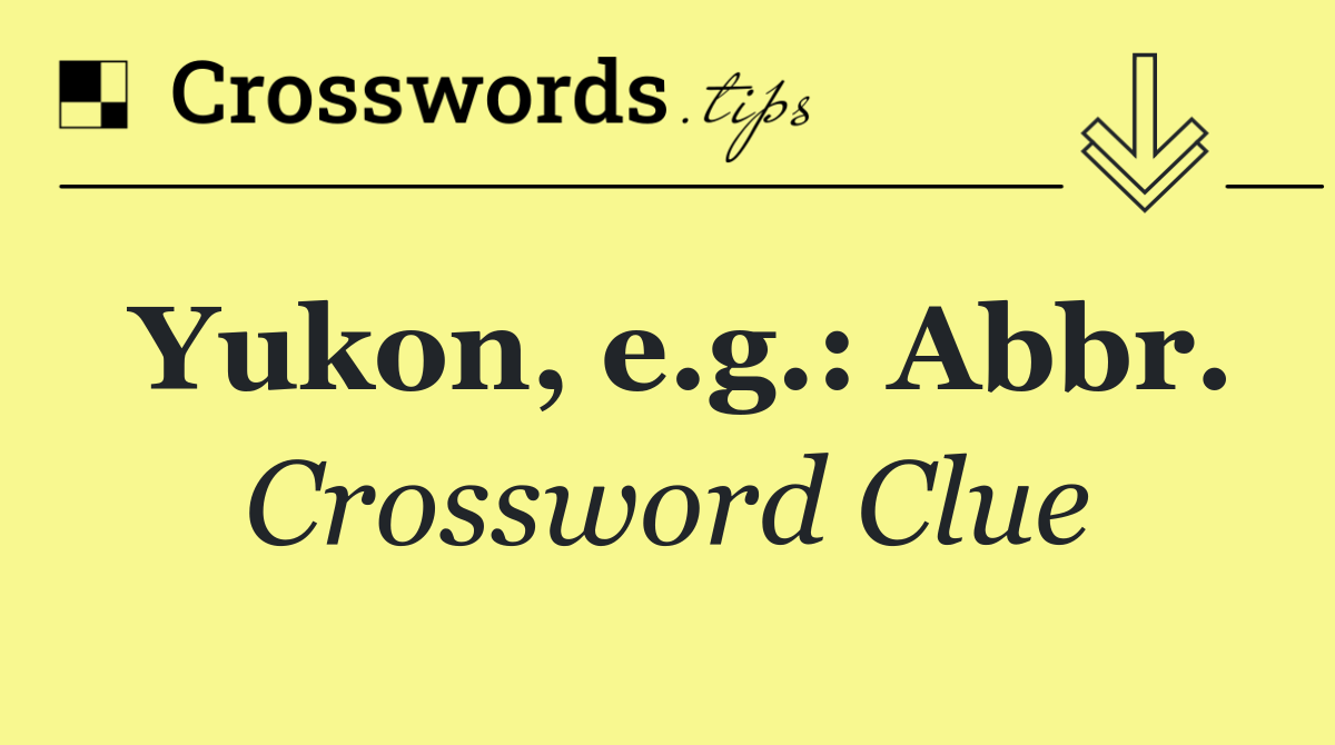 Yukon, e.g.: Abbr.