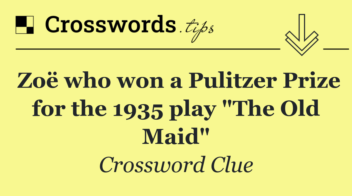 Zoë who won a Pulitzer Prize for the 1935 play "The Old Maid"