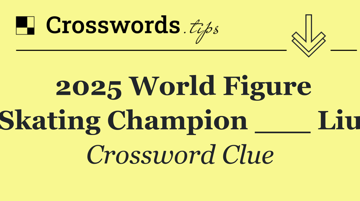 2025 World Figure Skating Champion ___ Liu