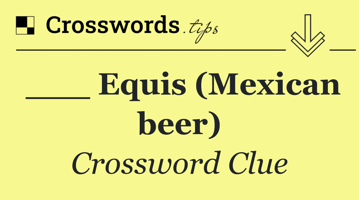 ___ Equis (Mexican beer)