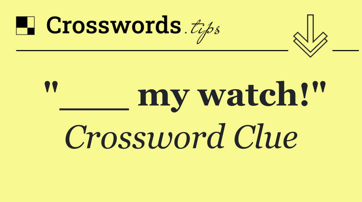 "___ my watch!"