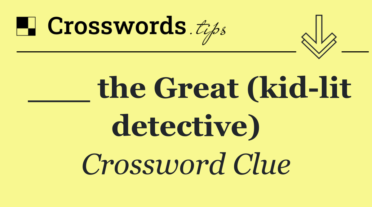 ___ the Great (kid lit detective)