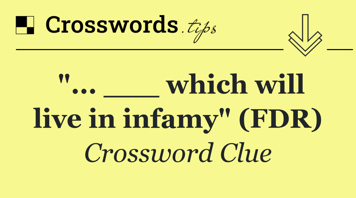 "... ___ which will live in infamy" (FDR)