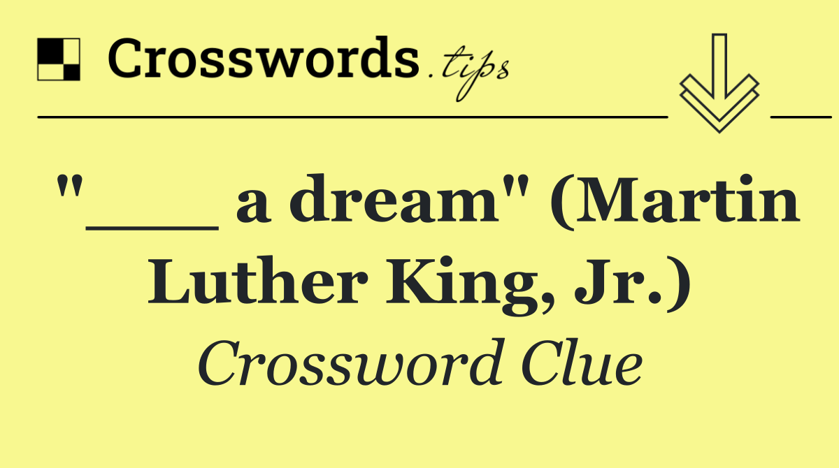 "___ a dream" (Martin Luther King, Jr.)