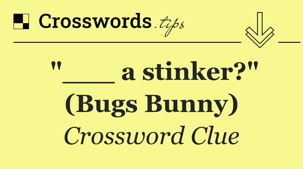 "___ a stinker?" (Bugs Bunny)