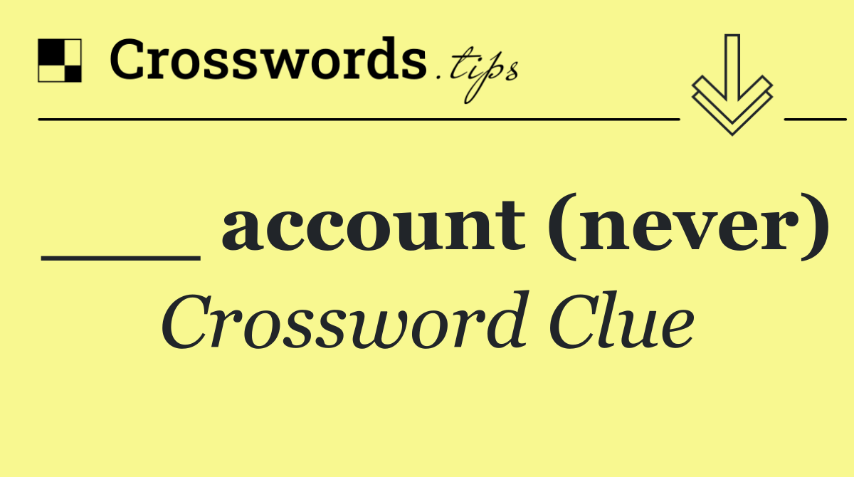 ___ account (never)
