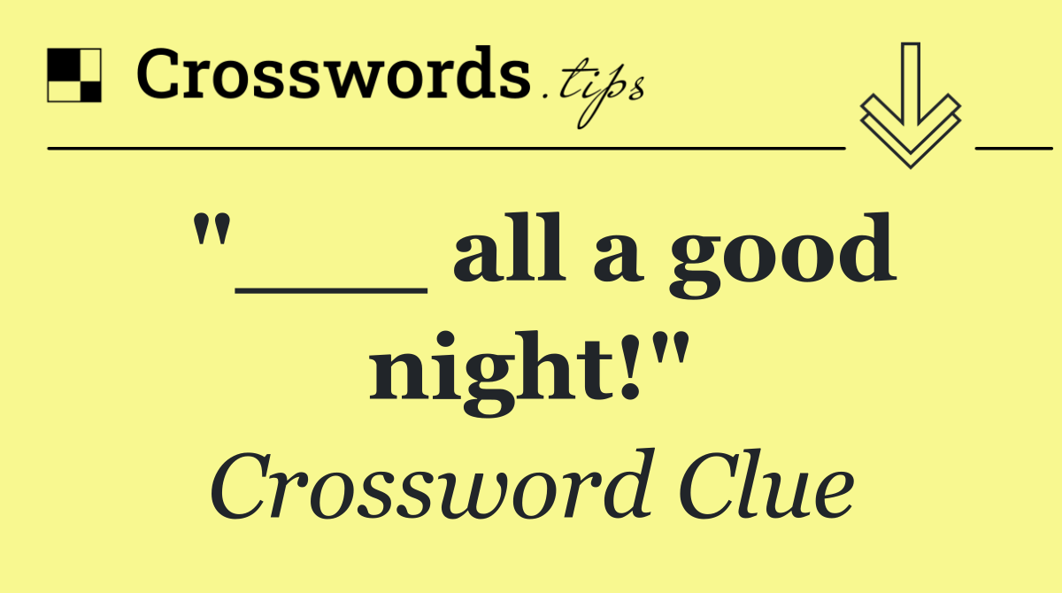 "___ all a good night!"