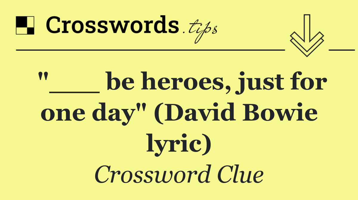 "___ be heroes, just for one day" (David Bowie lyric)