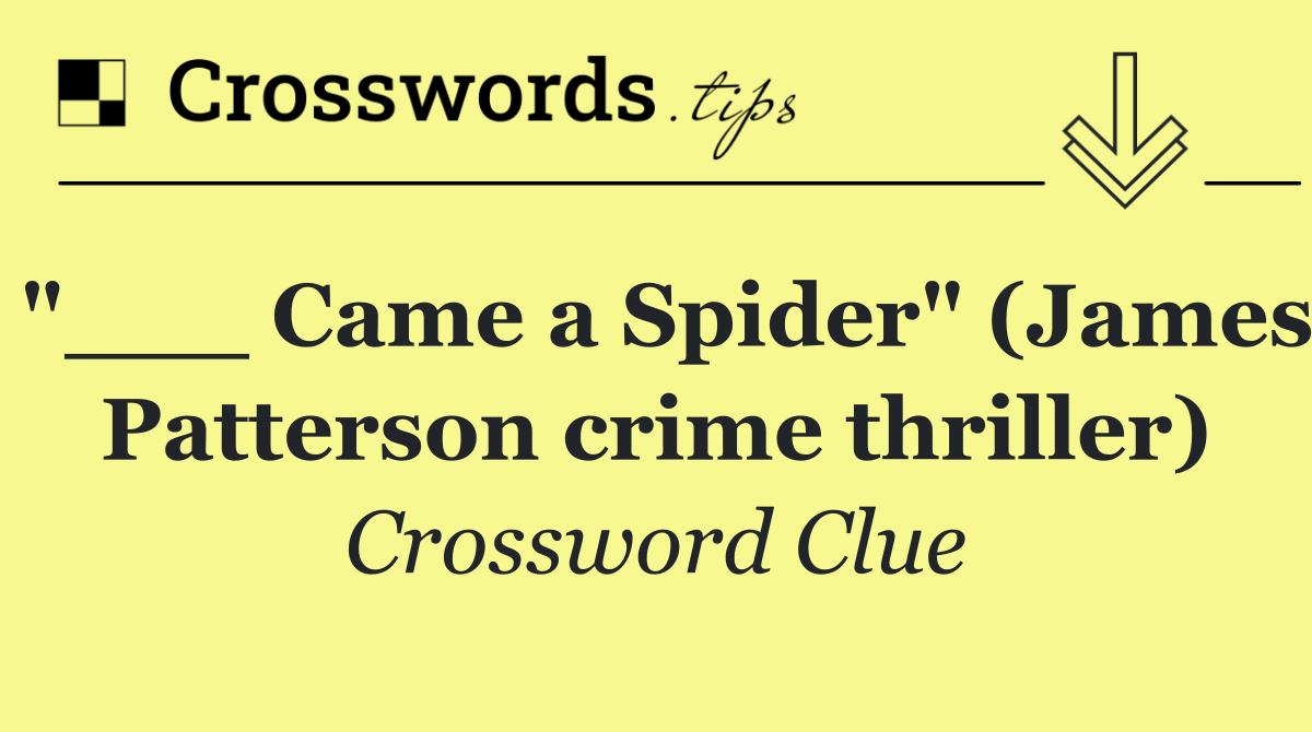 "___ Came a Spider" (James Patterson crime thriller)