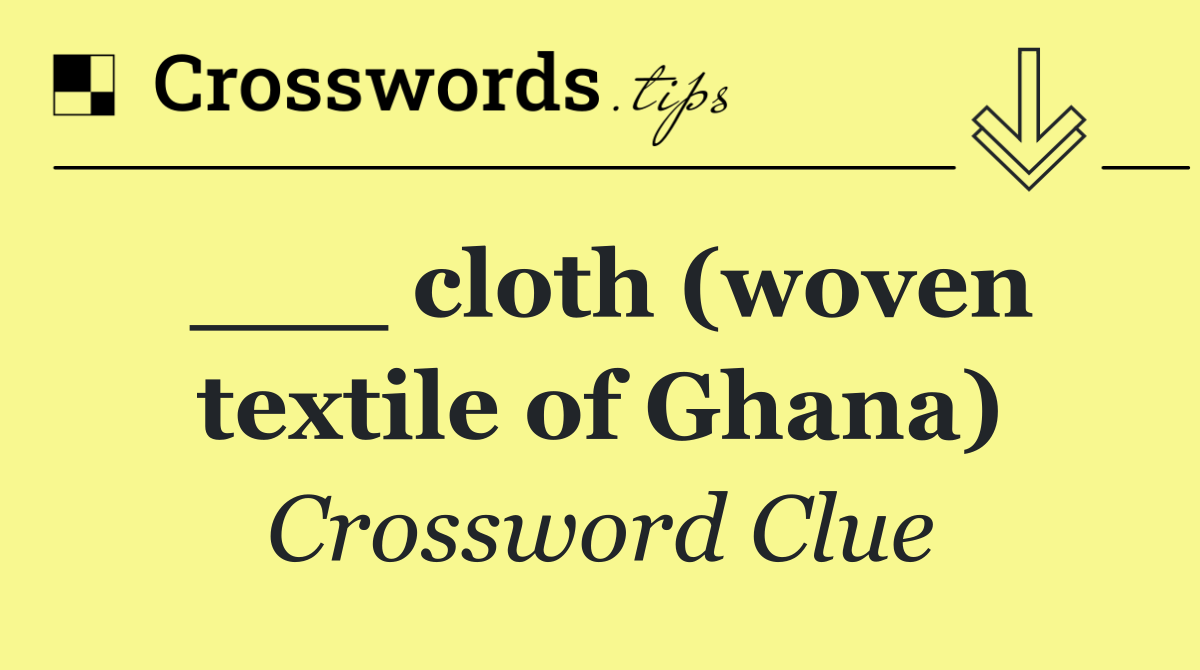 ___ cloth (woven textile of Ghana)