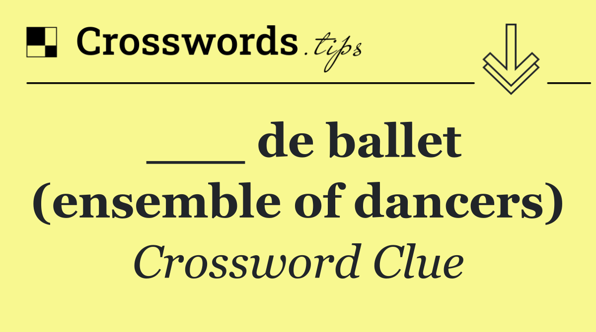 ___ de ballet (ensemble of dancers)