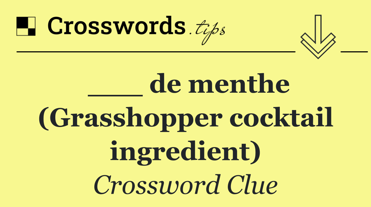 ___ de menthe (Grasshopper cocktail ingredient)