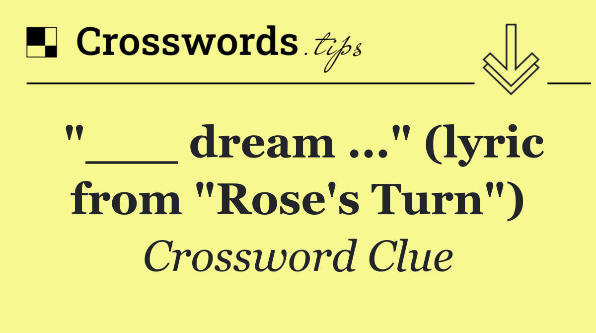 "___ dream ..." (lyric from "Rose's Turn")