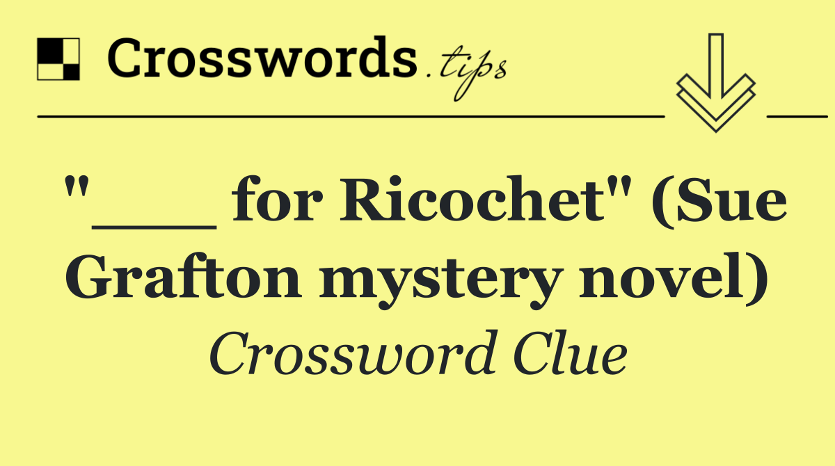 "___ for Ricochet" (Sue Grafton mystery novel)