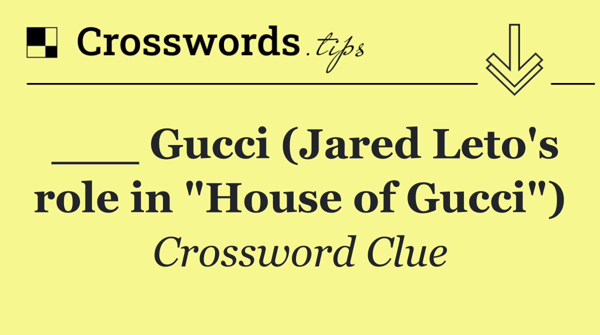 ___ Gucci (Jared Leto's role in "House of Gucci")