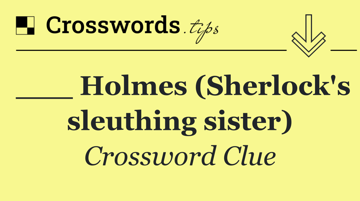 ___ Holmes (Sherlock's sleuthing sister)