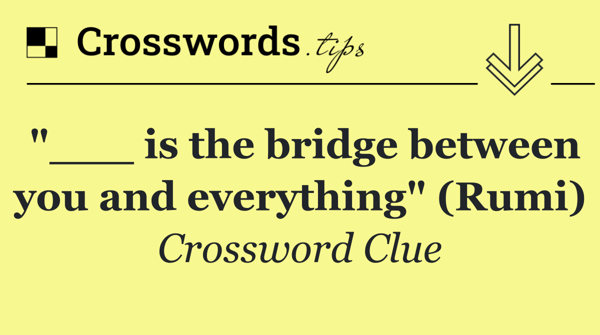 "___ is the bridge between you and everything" (Rumi)