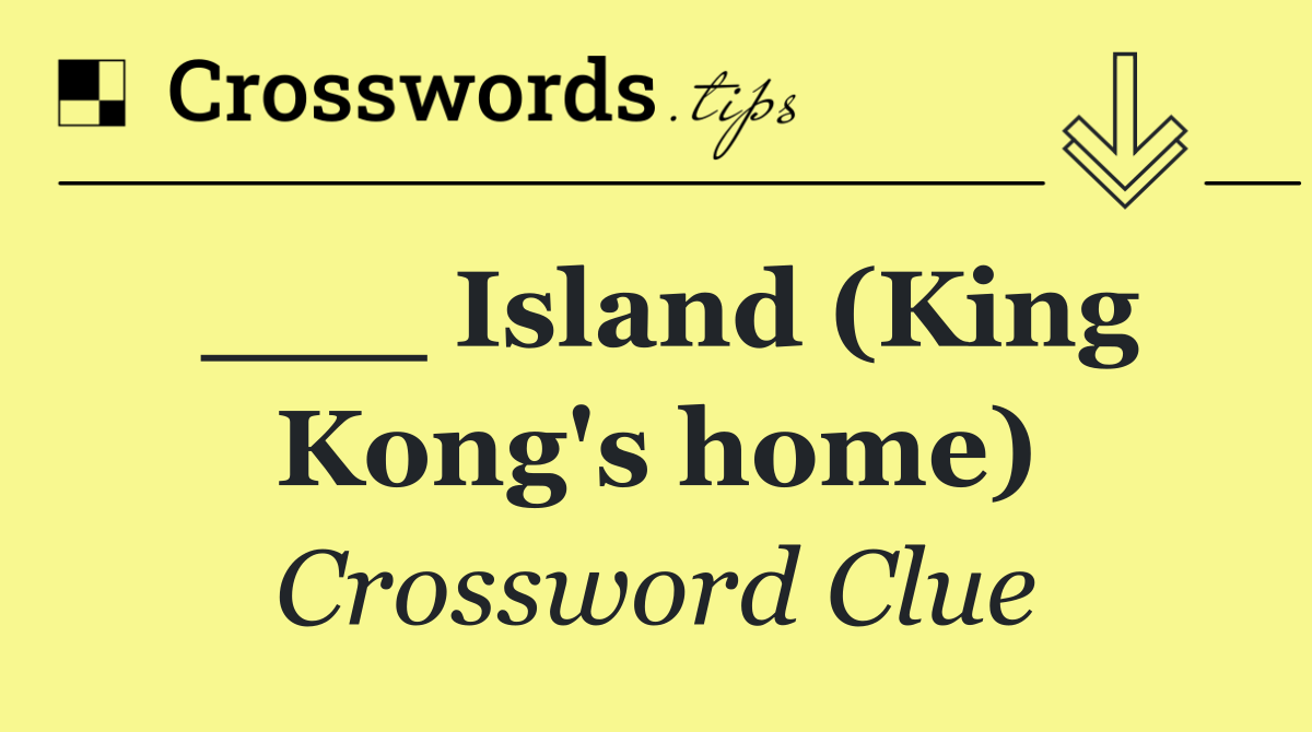 ___ Island (King Kong's home)