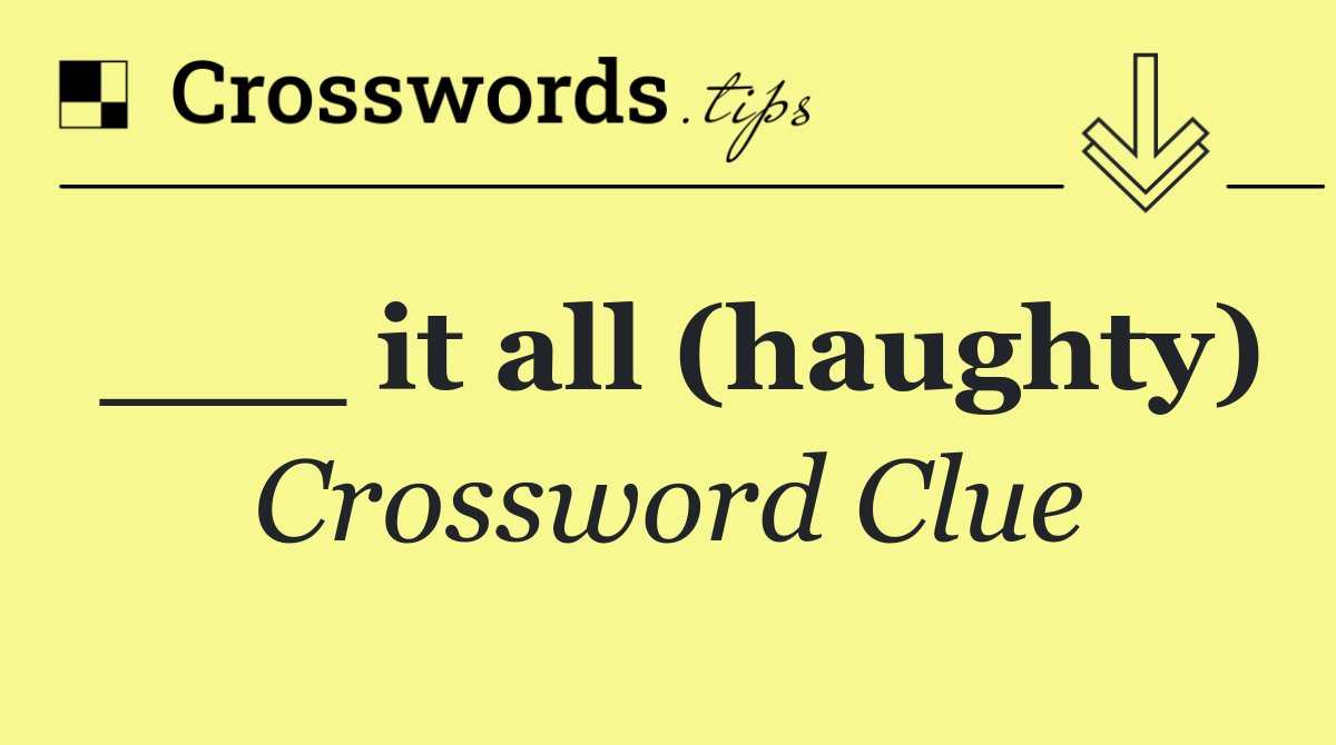 ___ it all (haughty)