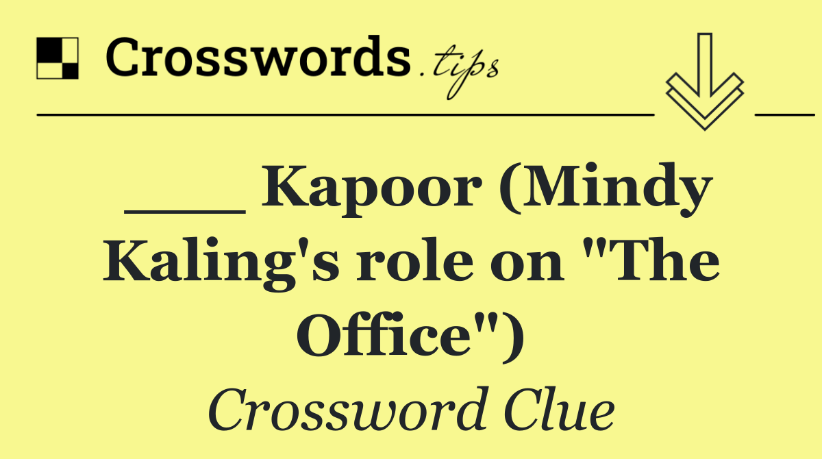 ___ Kapoor (Mindy Kaling's role on "The Office")