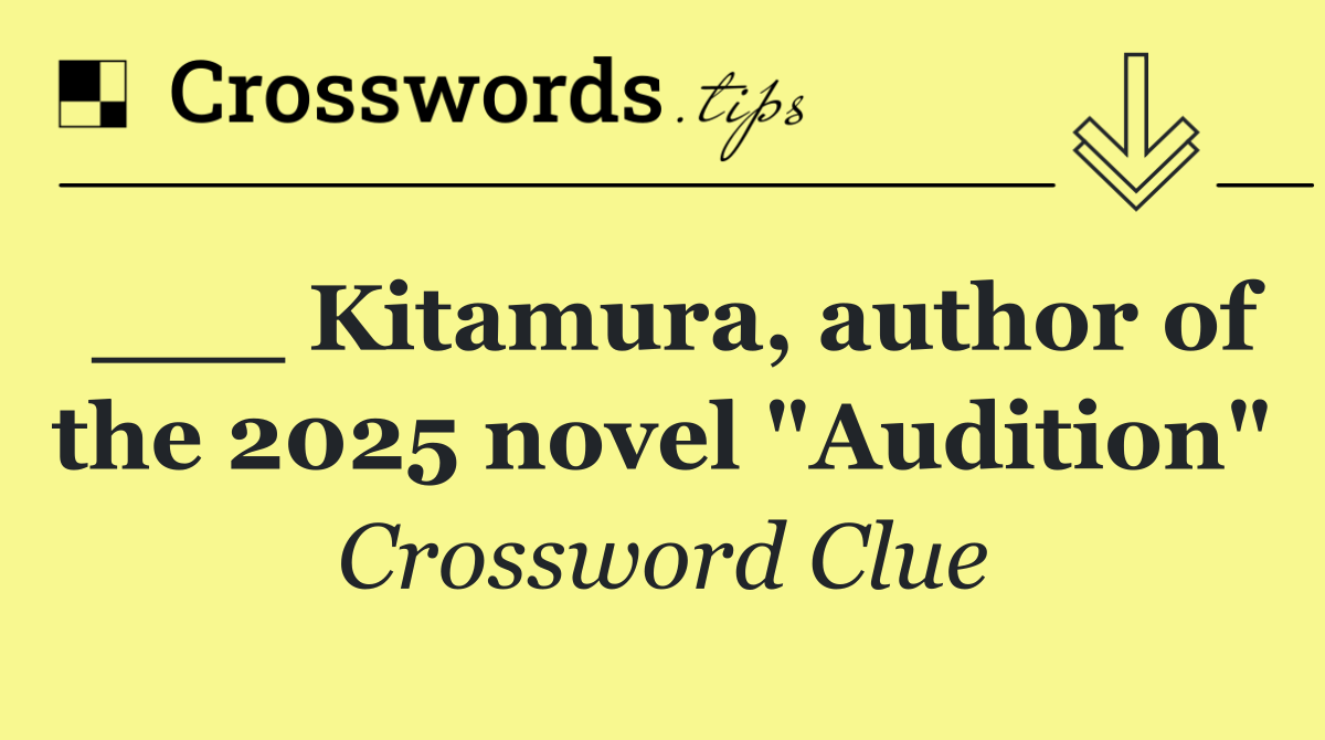 ___ Kitamura, author of the 2025 novel "Audition"