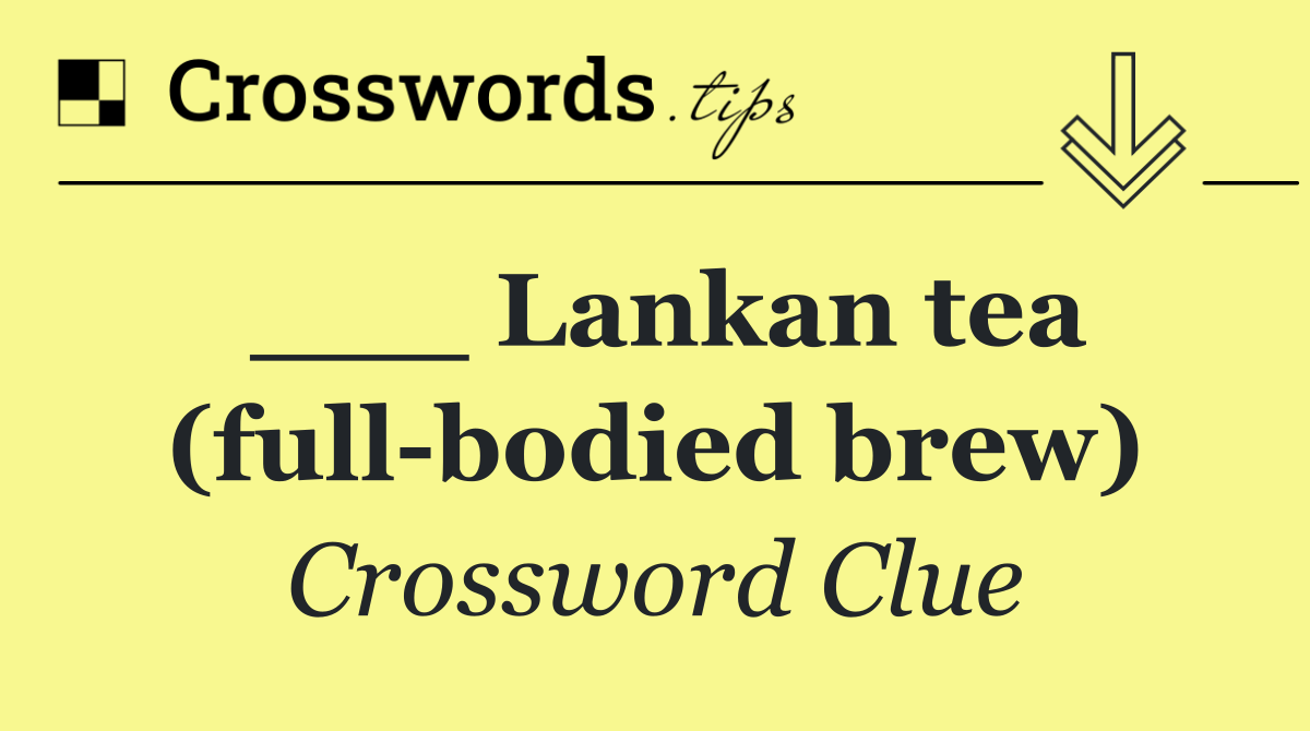 ___ Lankan tea (full bodied brew)