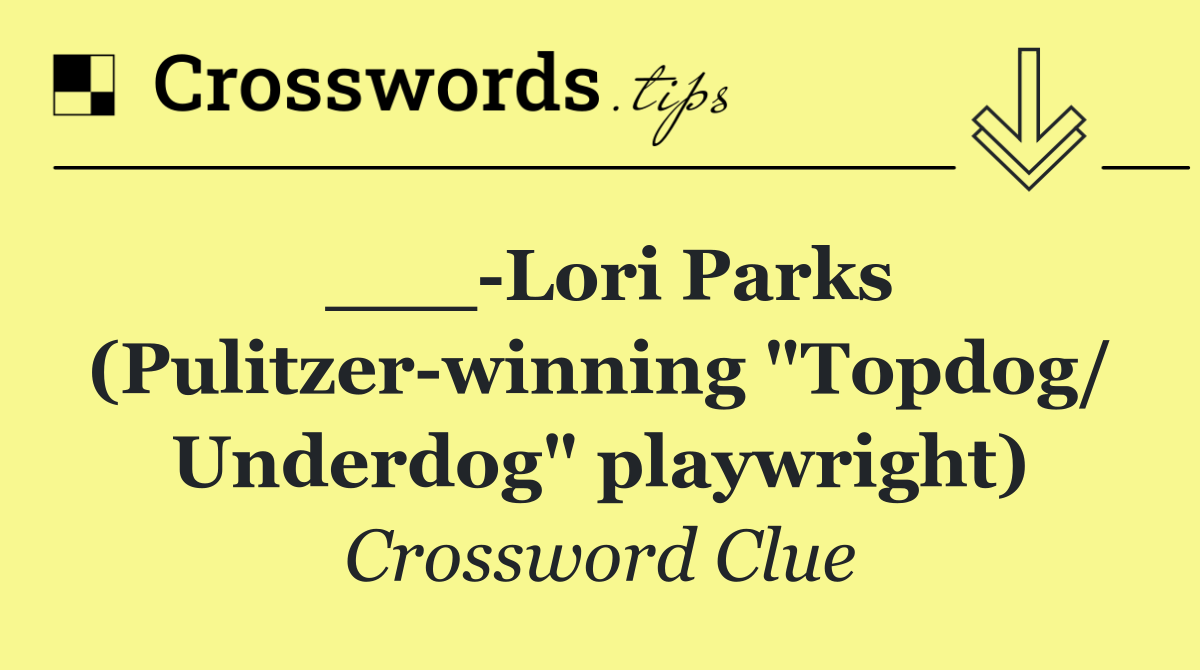 ___ Lori Parks (Pulitzer winning "Topdog/ Underdog" playwright)