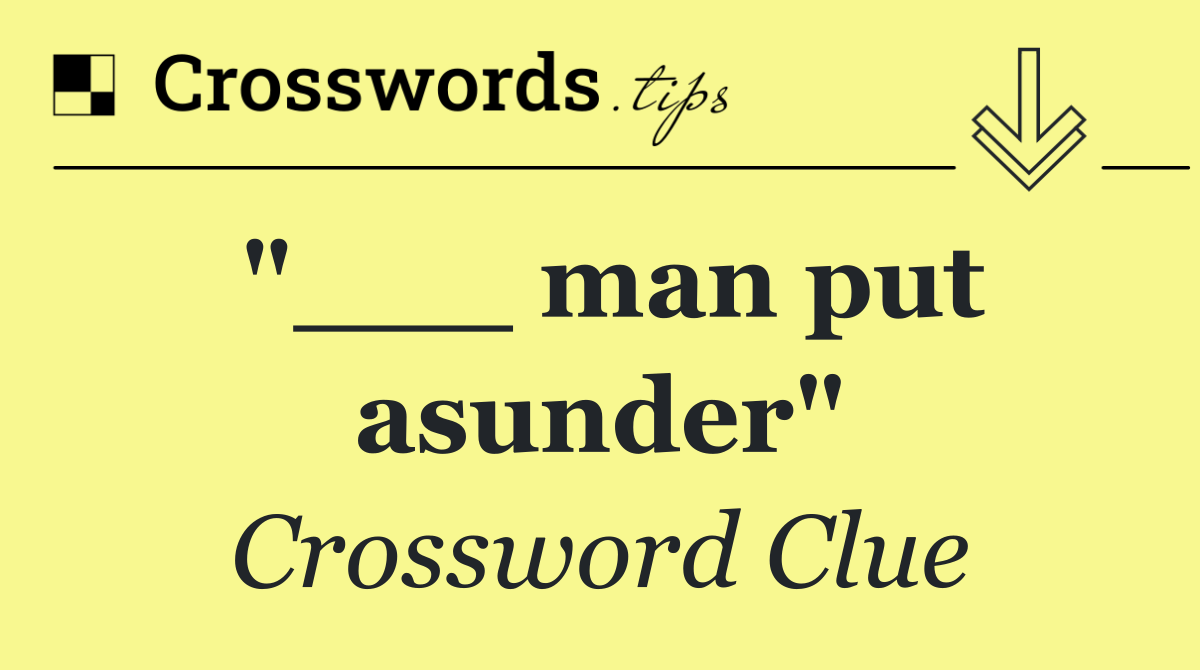 "___ man put asunder"