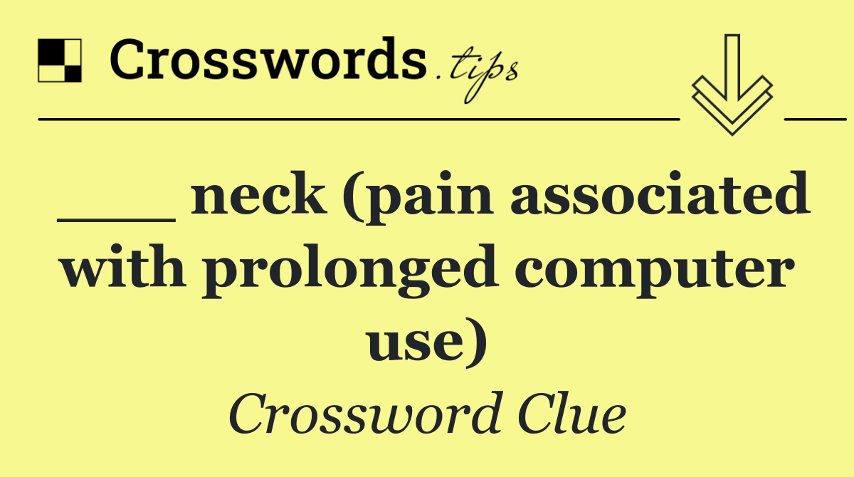 ___ neck (pain associated with prolonged computer use)