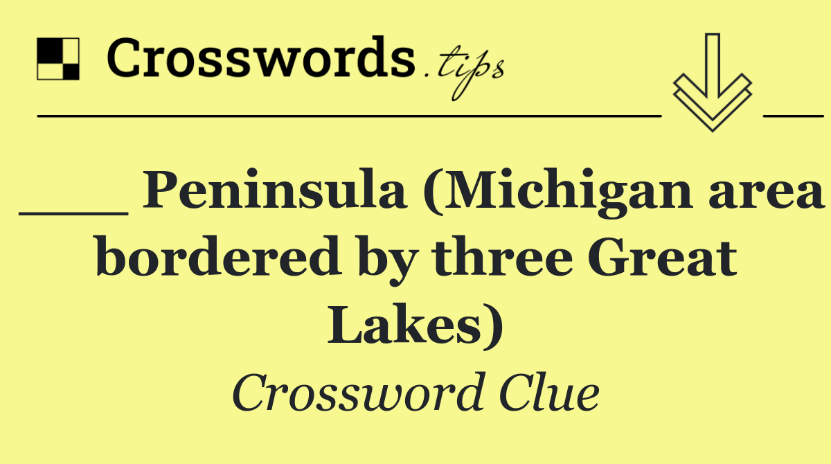 ___ Peninsula (Michigan area bordered by three Great Lakes)