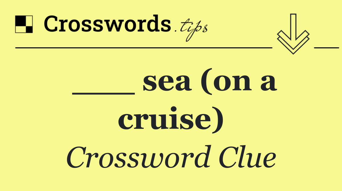 ___ sea (on a cruise)