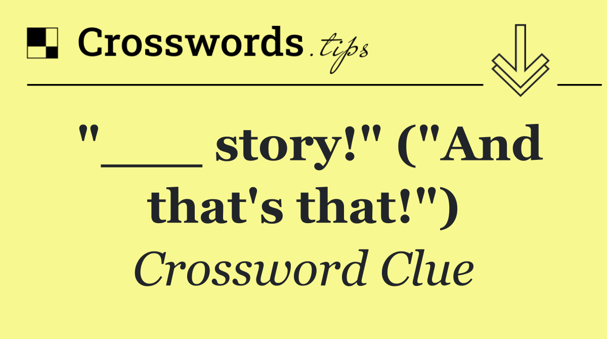 "___ story!" ("And that's that!")