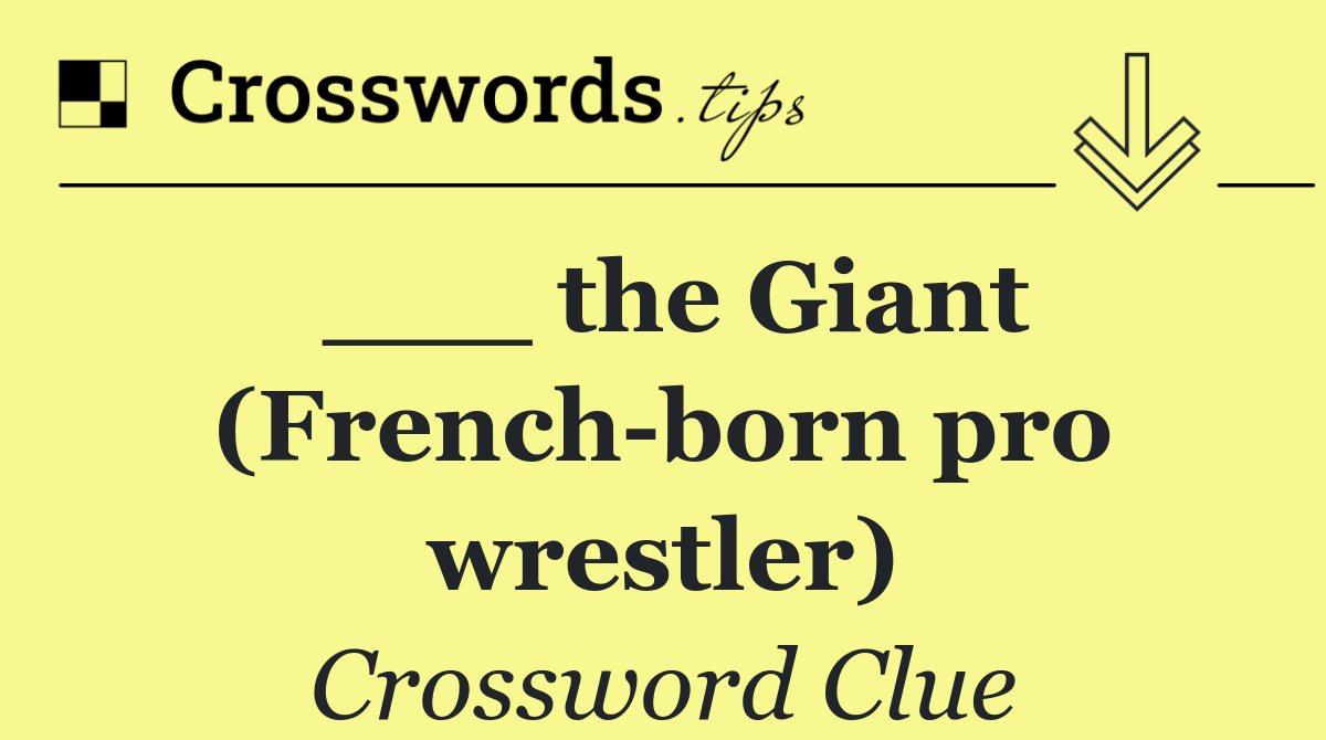 ___ the Giant (French born pro wrestler)