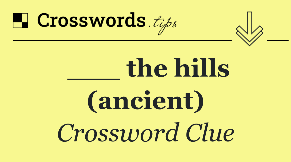 ___ the hills (ancient)