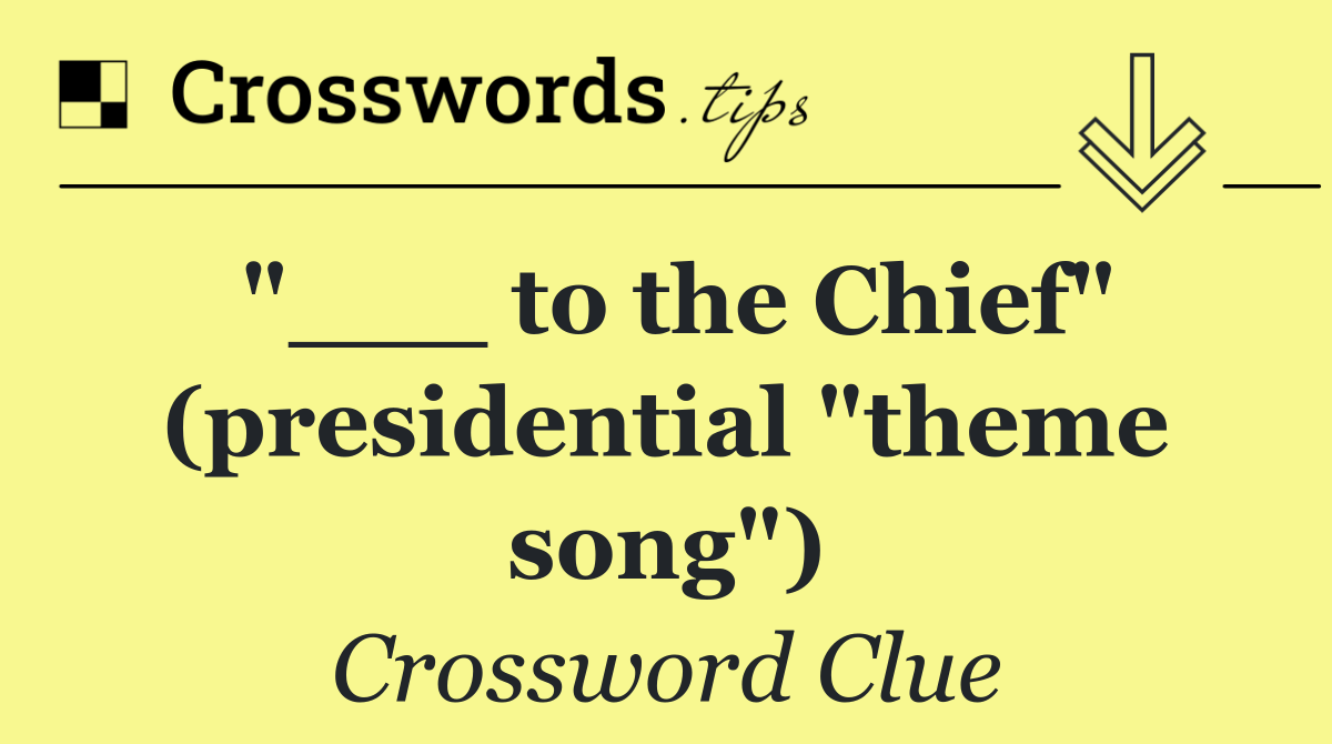 "___ to the Chief" (presidential "theme song")