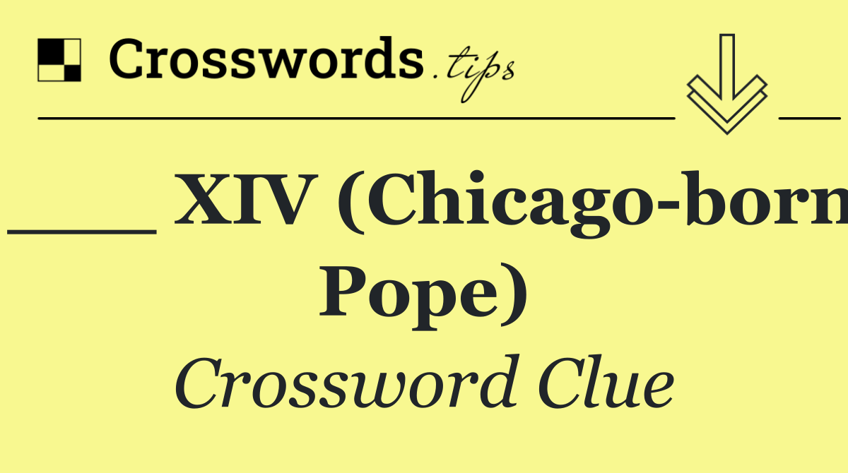 ___ XIV (Chicago born Pope)