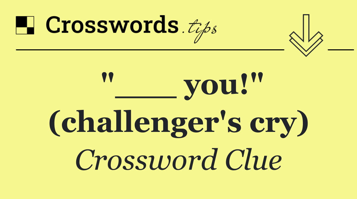 "___ you!" (challenger's cry)