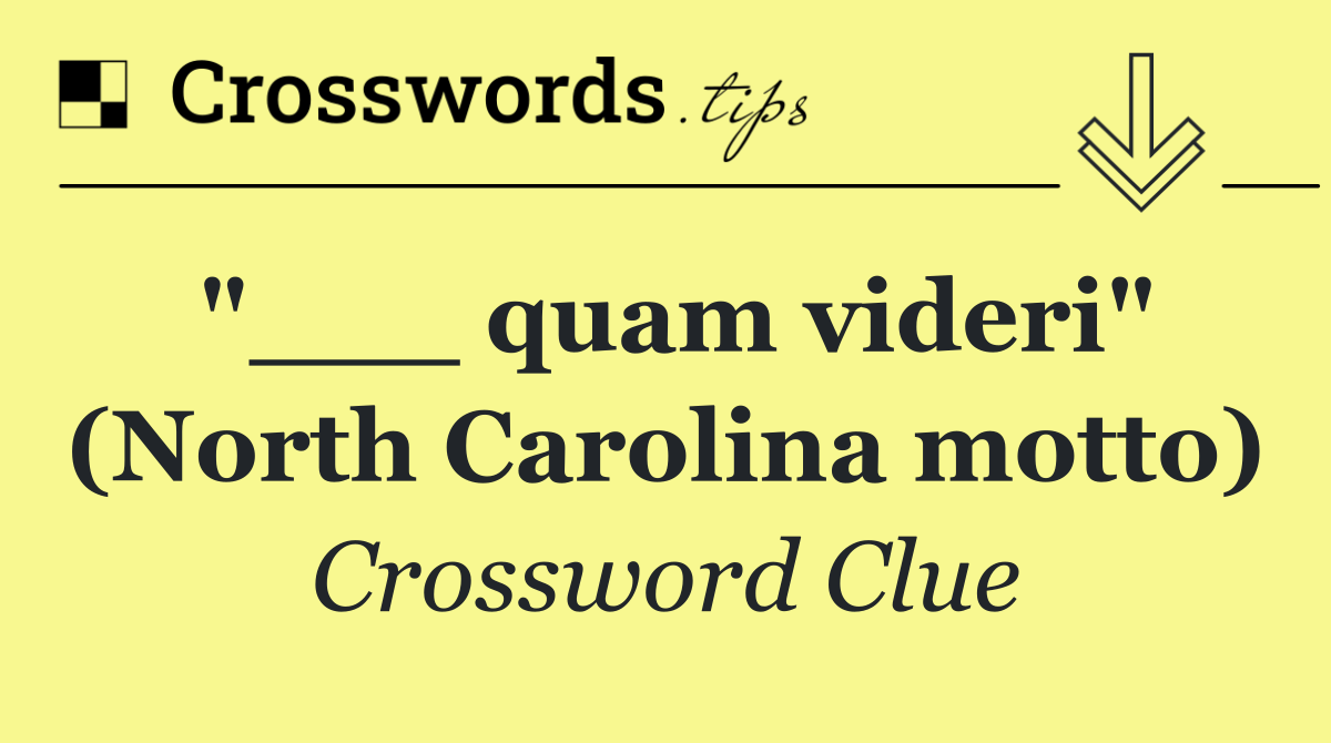"___ quam videri" (North Carolina motto)