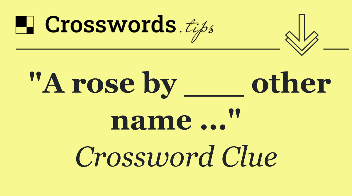 "A rose by ___ other name ..."