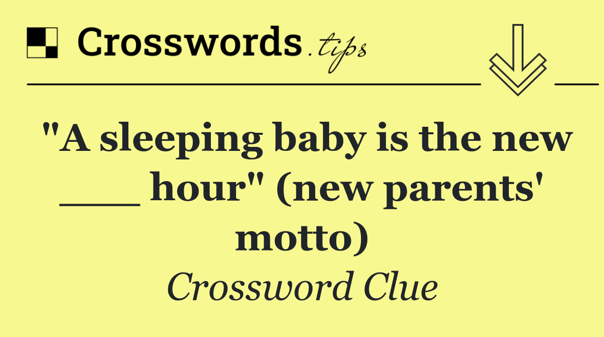 "A sleeping baby is the new ___ hour" (new parents' motto)