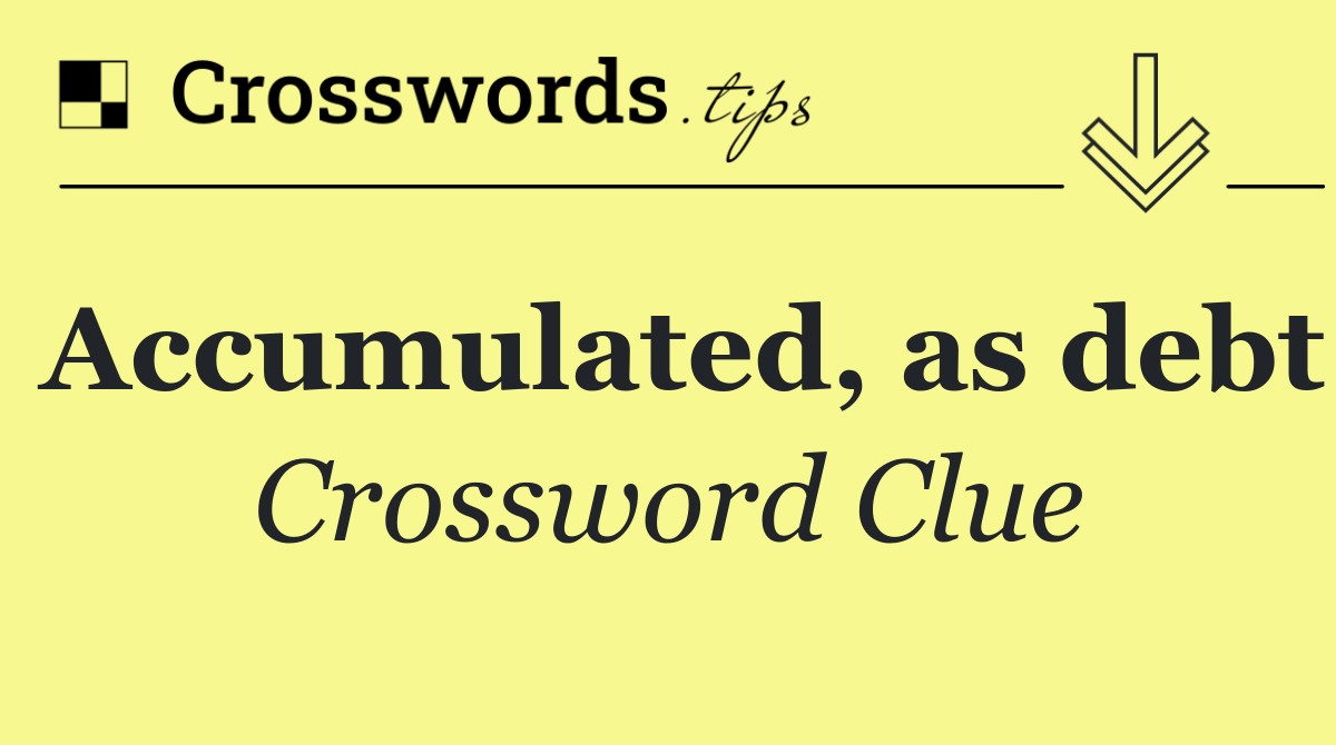 Accumulated, as debt