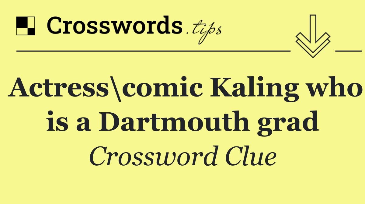 Actress\comic Kaling who is a Dartmouth grad
