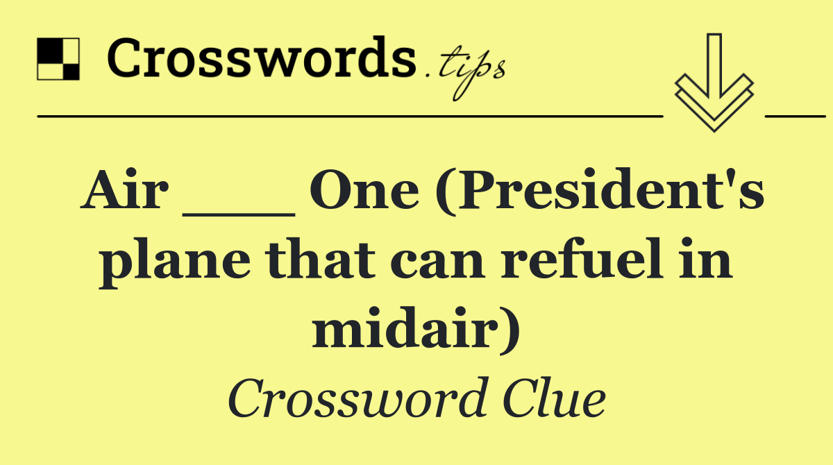 Air ___ One (President's plane that can refuel in midair)