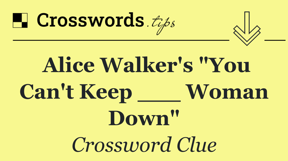 Alice Walker's "You Can't Keep ___ Woman Down"