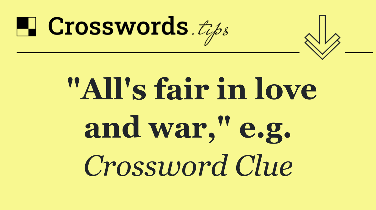 "All's fair in love and war," e.g.
